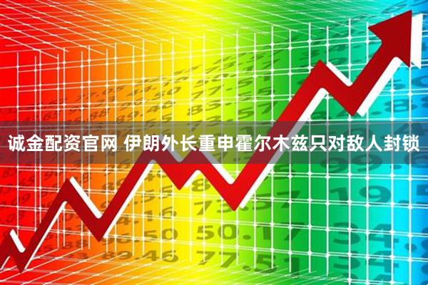 诚金配资官网 伊朗外长重申霍尔木兹只对敌人封锁