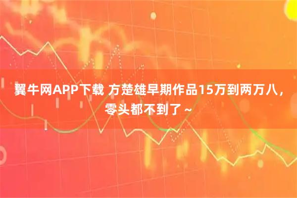 翼牛网APP下载 方楚雄早期作品15万到两万八，零头都不到了～