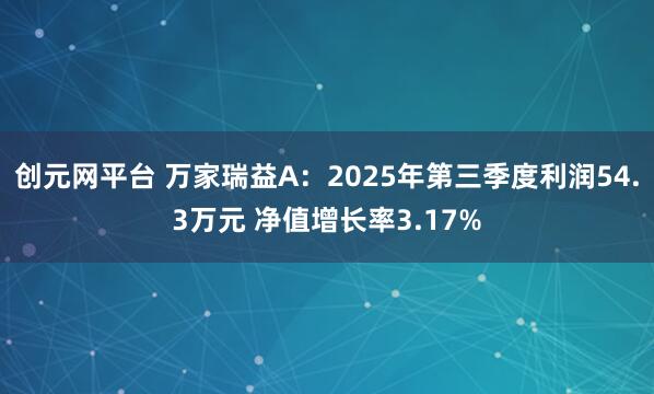 创元网平台 万家瑞益A：2025年第三季度利润54.3万元 净值增长率3.17%