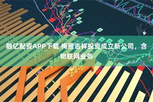 融亿配资APP下载 梅雁吉祥投资成立新公司，含物联网业务
