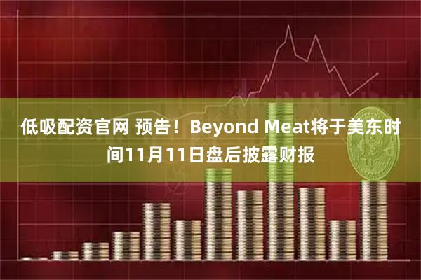 低吸配资官网 预告！Beyond Meat将于美东时间11月11日盘后披露财报