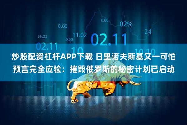 炒股配资杠杆APP下载 日里诺夫斯基又一可怕预言完全应验：摧毁俄罗斯的秘密计划已启动