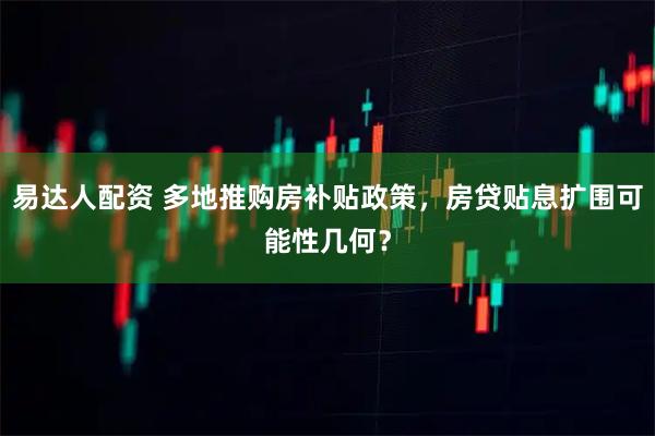易达人配资 多地推购房补贴政策，房贷贴息扩围可能性几何？