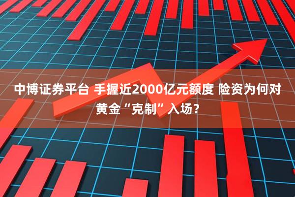 中博证券平台 手握近2000亿元额度 险资为何对黄金“克制”入场？