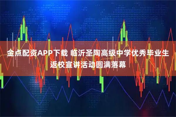金点配资APP下载 临沂圣陶高级中学优秀毕业生返校宣讲活动圆满落幕
